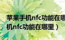 苹果手机nfc功能在哪里设置门禁卡（苹果手机nfc功能在哪里）