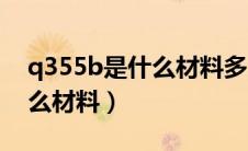 q355b是什么材料多少钱一吨（q355b是什么材料）