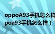 oppoA93手机怎么样安装高危病毒软件（oppoa93手机怎么样）