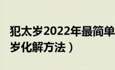 犯太岁2022年最简单的化解方法（2020犯太岁化解方法）