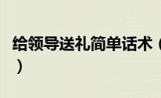 给领导送礼简单话术（送礼给领导怎么说自然）