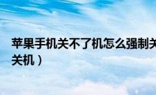 苹果手机关不了机怎么强制关机（苹果手机死机了怎么强制关机）