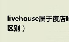 livehouse属于夜店吗（livehouse和酒吧的区别）