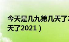 今天是几九第几天了2024（今天是几九第几天了2021）