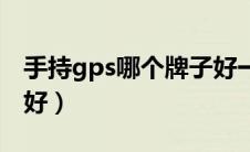 手持gps哪个牌子好一点（手持gps哪个牌子好）