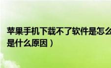 苹果手机下载不了软件是怎么回事?（苹果手机下载不了app是什么原因）