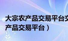 大宗农产品交易平台交易单位是什么（大宗农产品交易平台）