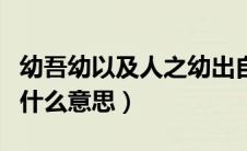 幼吾幼以及人之幼出自哪里（幼吾幼及人之幼什么意思）