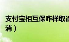 支付宝相互保咋样取消（支付宝相互保怎么取消）