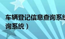 车辆登记信息查询系统app（车辆登记信息查询系统）