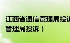 江西省通信管理局投诉举报中心（江西省通信管理局投诉）