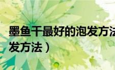 墨鱼干最好的泡发方法窍门（墨鱼干最好的泡发方法）