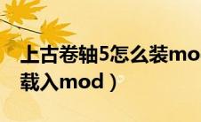 上古卷轴5怎么装mod视频（上古卷轴5怎么载入mod）