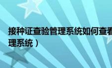 接种证查验管理系统如何查看班级具体名单（接种证查验管理系统）