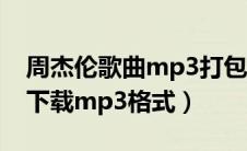 周杰伦歌曲mp3打包下载 下载（周杰伦歌曲下载mp3格式）