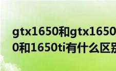 gtx1650和gtx1650ti有什么区别（gtx1650和1650ti有什么区别）