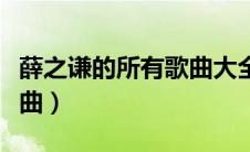 薛之谦的所有歌曲大全名字（薛之谦的所有歌曲）