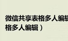 微信共享表格多人编辑怎么操作（微信共享表格多人编辑）