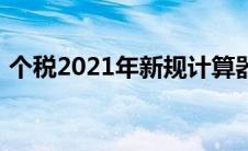 个税2021年新规计算器（个税2021年新规）