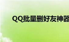 QQ批量删好友神器（qq批量删好友）