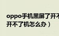 oppo手机黑屏了开不了机（oppo手机黑屏开不了机怎么办）