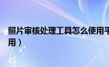 照片审核处理工具怎么使用平板（照片审核处理工具怎么使用）