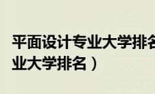 平面设计专业大学排名及分数线（平面设计专业大学排名）