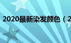 2020最新染发颜色（2021染发颜色最流行）