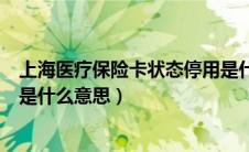 上海医疗保险卡状态停用是什么意思（医疗保险卡状态停用是什么意思）