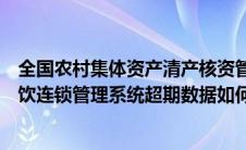 全国农村集体资产清产核资管理系统次年数据导入（凌顶餐饮连锁管理系统超期数据如何导入）