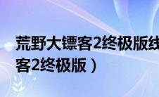 荒野大镖客2终极版线下多了什么（荒野大镖客2终极版）