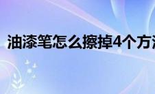 油漆笔怎么擦掉4个方法（油漆笔怎么擦掉）