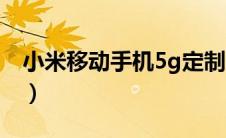 小米移动手机5g定制卡（小米手机5g定制卡）