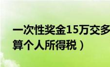 一次性奖金15万交多少税（年底发奖金怎么算个人所得税）