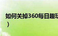 如何关掉360每日趣玩（360每日趣玩怎么关）