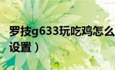 罗技g633玩吃鸡怎么调（罗技g633吃鸡最佳设置）