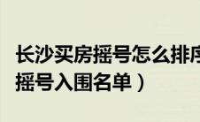 长沙买房摇号怎么排序（长沙在哪里查询购房摇号入围名单）