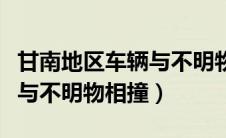 甘南地区车辆与不明物体相撞（甘南地区汽车与不明物相撞）