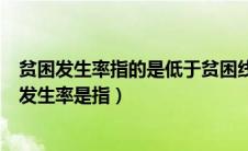 贫困发生率指的是低于贫困线的人口占总人口的比例（贫困发生率是指）