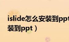 islide怎么安装到ppt里 mac（islide怎么安装到ppt）