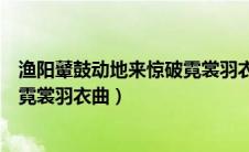 渔阳鼙鼓动地来惊破霓裳羽衣曲读音（渔阳鼙鼓动地来惊破霓裳羽衣曲）