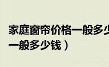 家庭窗帘价格一般多少钱合适（家庭窗帘价格一般多少钱）