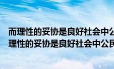 而理性的妥协是良好社会中公民所应当具备的精神（什么而理性的妥协是良好社会中公民应当具备的精神）