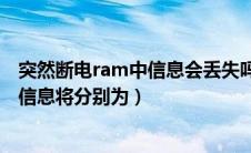 突然断电ram中信息会丢失吗（突然断电后ram和rom中的信息将分别为）