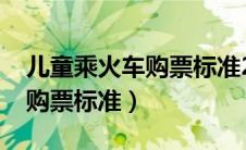 儿童乘火车购票标准2020最新（儿童乘火车购票标准）