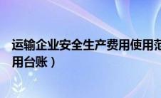 运输企业安全生产费用使用范围（运输企业安全生产经费使用台账）