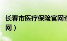 长春市医疗保险官网查询（长春市医疗保险官网）