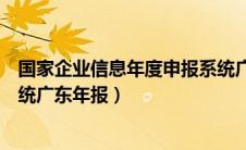 国家企业信息年度申报系统广东（国家企业信用信息公示系统广东年报）