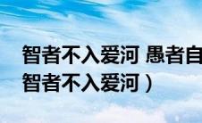 智者不入爱河 愚者自甘堕落 遇你难做智者（智者不入爱河）