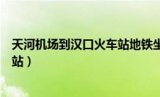 天河机场到汉口火车站地铁坐几号线（天河机场到汉口火车站）